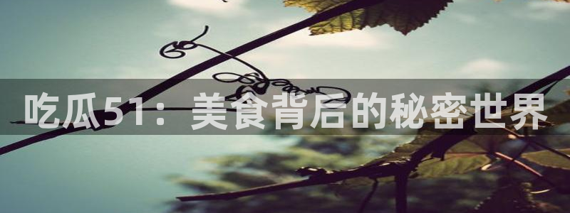 吃瓜51：美食背后的秘密世界
