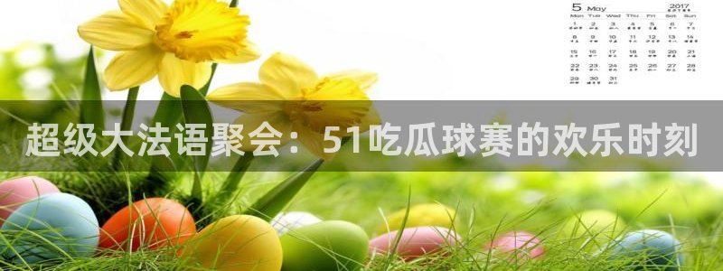 超级大法语聚会：51吃瓜球赛的欢乐时刻