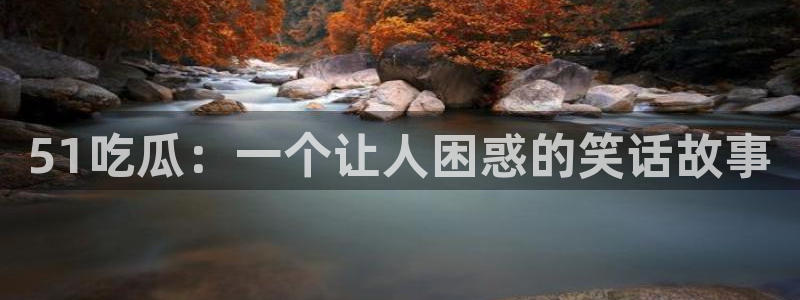 51吃瓜：一个让人困惑的笑话故事