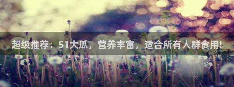 超级推荐：51大瓜，营养丰富，适合所有人群食用!